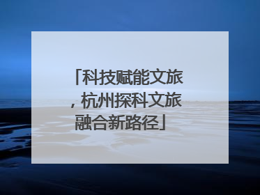 科技赋能文旅，杭州探科文旅融合新路径